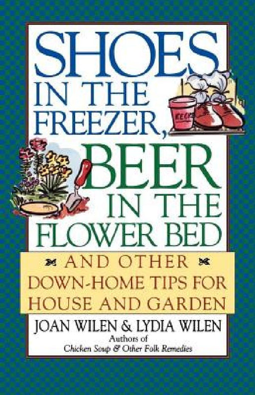 Shoes in the Freezer, Beer in the Flower Bed: And Other Down-Home Tips for House and Garden by Joan Wilen