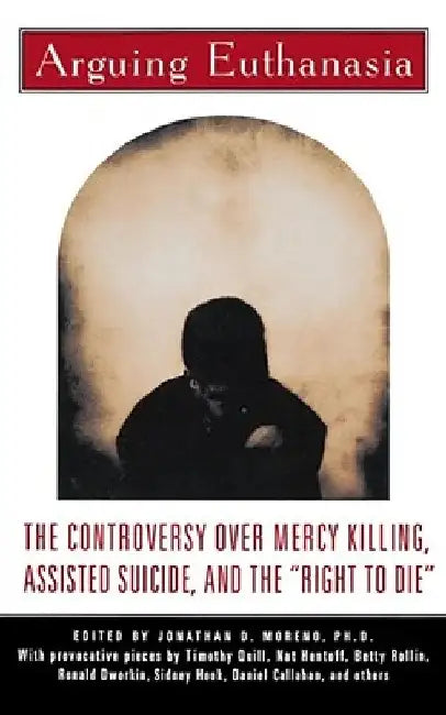 Arguing Euthanasia: The Controversy Over Mercy Killing, Assisted Suicide, and the "Right to Die" by Jonathan Moreno
