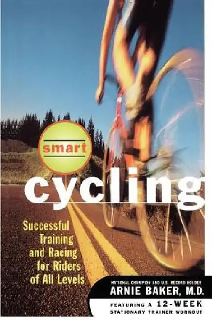 Smart Cycling: Successful Training and Racing for Riders of All Levels by Arnie Baker