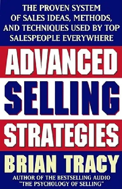 Advanced Selling Strategies: The Proven System of Sales Ideas, Methods, and Techniques Used by Top Salespeople by Brian Tracy
