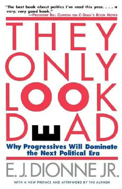 They Only Look Dead: Why Progressives Will Dominate the Next Political Era by E. J. Dionne