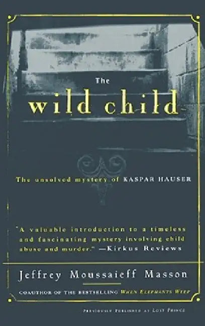 The Wild Child: The Unsolved Mystery of Kaspar Hauser by Jeffrey Moussaieff Masson
