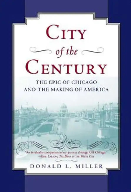 City of the Century: The Epic of Chicago and the Making of America by Donald L. Miller