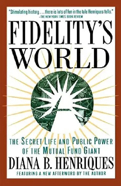Fidelity's World: The Secret Life and Public Power of the Mutual Fund Giant by Diana B. Henriques