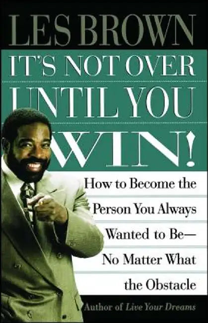 It's Not Over Until You Win: How to Become the Person You Always Wanted to Be No Matter What the Obstacle by Les Brown