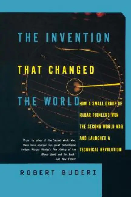 The Invention That Changed the World: How a Small Group of Radar Pioneers Won the Second World War and Launched a Technological Revolution by Robert Buderi