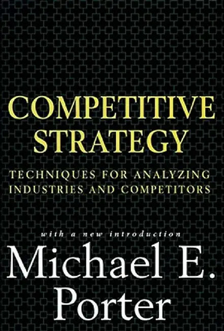 Competitive Strategy: Techniques for Analyzing Industries and Competitors by Michael Porter