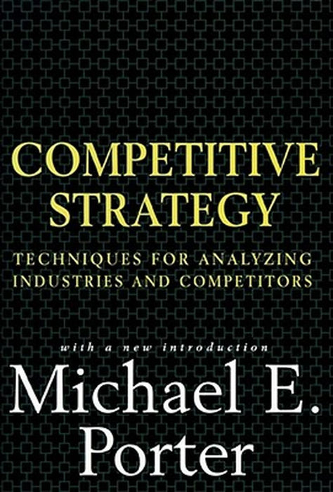 Competitive Strategy: Techniques for Analyzing Industries and Competitors by Michael Porter
