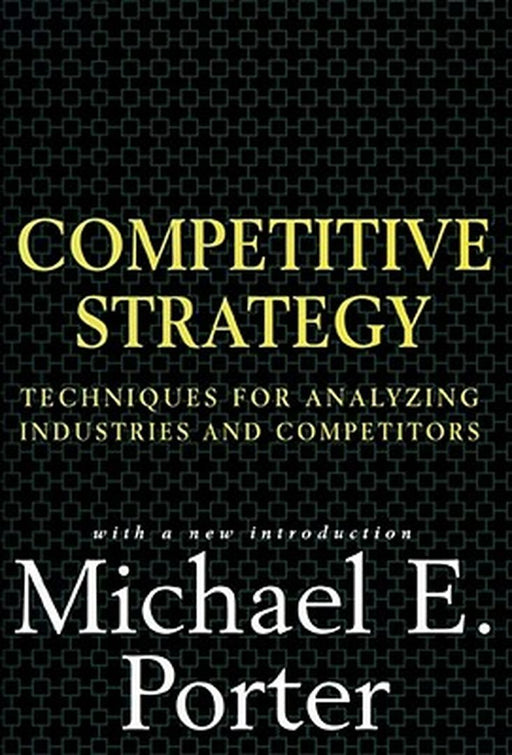 Competitive Strategy: Techniques for Analyzing Industries and Competitors by Michael Porter