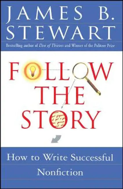 Follow the Story: How to Write Successful Nonfiction by James B. Stewart