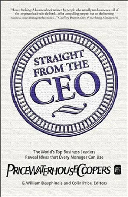 Straight from the CEO: The World's Top Business Leaders Reveal Ideas That Every Manager Can Use by G. William Dauphinais