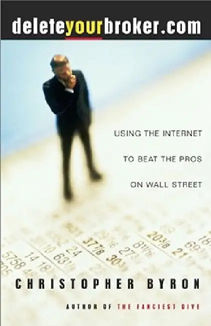 Deleteyourbroker.com: Using the Internet to Beat the Pros on Wall Street by Christopher Byron