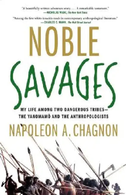 Noble Savages: My Life Among Two Dangerous Tribes--The Yanomamo and the Anthropologists by Napoleon A. Chagnon