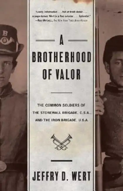 A Brotherhood of Valor: The Common Soldiers of the Stonewall Brigade C S A and the Iron Brigade U S A by Jeffry D. Wert