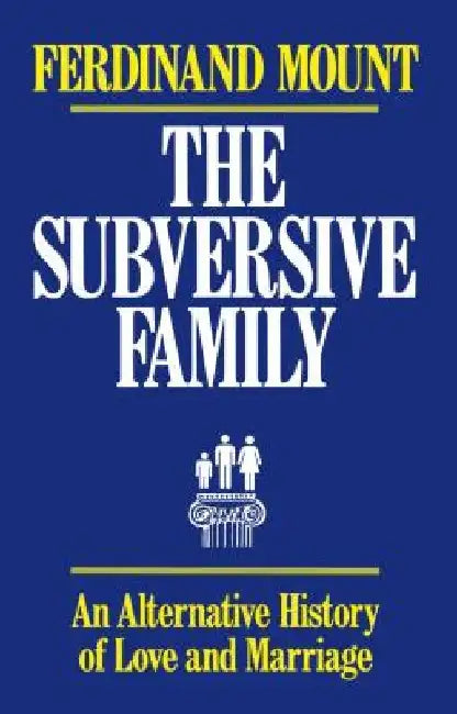 The Subversive Family: An Alternative History of Love and Marriage by Ferdinand Mount
