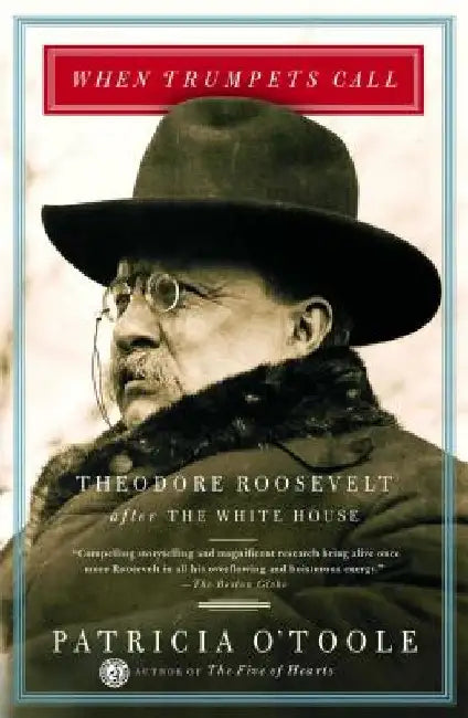 When Trumpets Call: Theodore Roosevelt After the White House by Patricia O'Toole