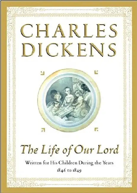 The Life of Our Lord: Written for His Children During the Years 1846 to 1849 by Charles Dickens