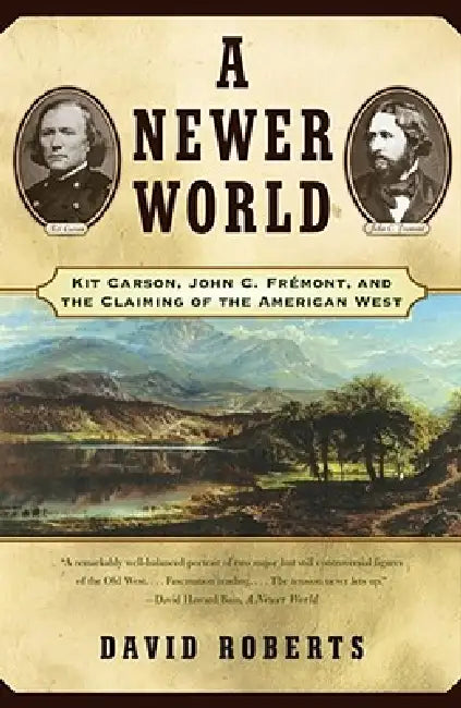 A Newer World: Kit Carson John C Fremont and the Claiming of the American West by David Roberts