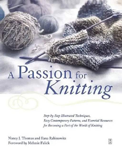 A Passion for Knitting: Step-By-Step Illustrated Techniques, Easy Contemporary Patterns, and Essential Resources for Becoming Part of the World of Kni by Ilana Rabinowitz