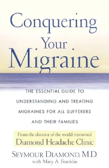 Conquering Your Migraine: The Essential Guide to Understanding and Treating Migraines for All Sufferers and Their Families by Seymour Diamond
