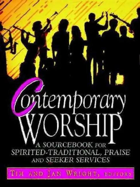 Contemporary Worship: A Sourcebook for Spirited, Traditional, Praise and Seeker Services by Tim Wright