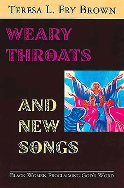 Weary Throats and New Songs: Black Women Proclaiming God's Word by Teresa L. Brown
