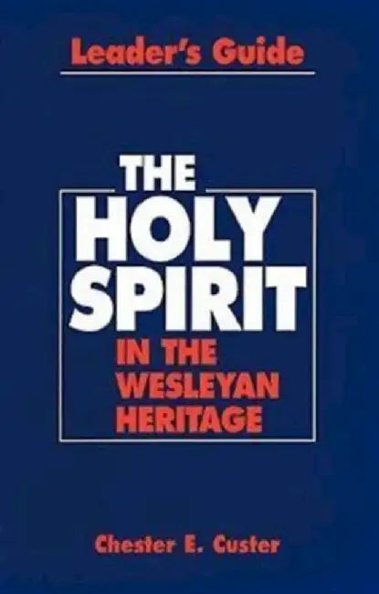 Holy Spirit in the Wesleyan Heritage Teacher Revised by Chester E. Custer