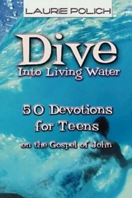 Dive Into Living Water: 50 Devotions for Teens on the Gospel of John by Laurie Polich