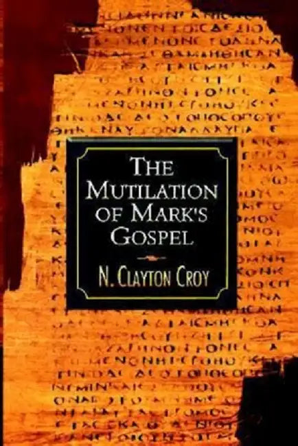 The Mutilation of Marks Gospel by N. Clayton Croy