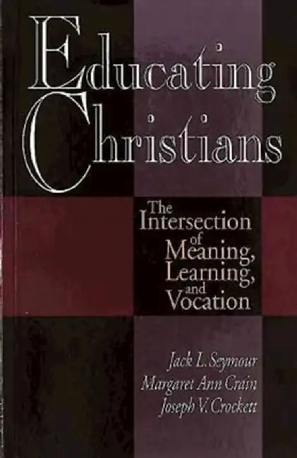 Educating Christians: The Intersection of Meaning, Learning, and Vocation by Margaret Ann Crain