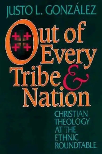 Out of Every Tribe and Nation: Christian Theology at the Ethnic Roundtable by Justo L. Gonzalez