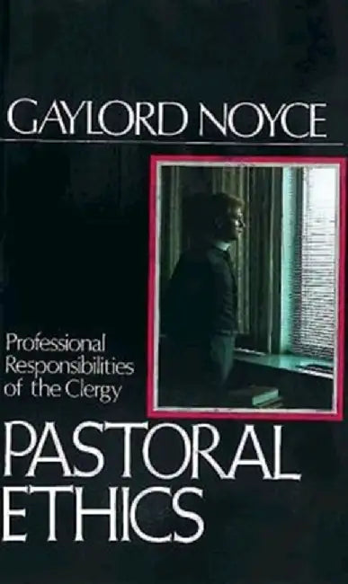Pastoral Ethics: Professional Responsibilities of the Clergy by Gaylord Noyce