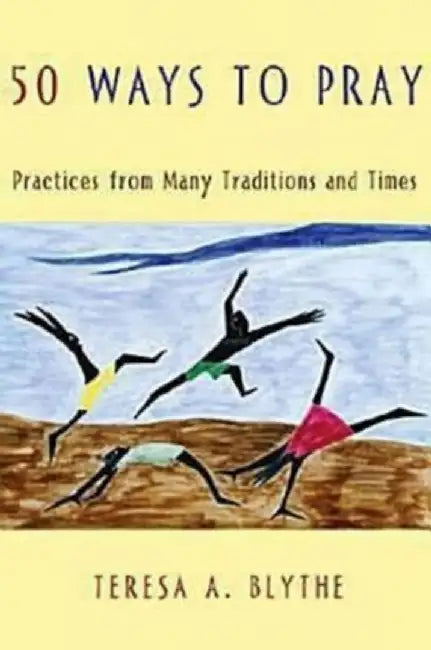 50 Ways to Pray: Practices from Many Traditions and Times by Teresa A. Blythe