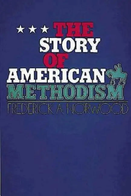 The Story of American Methodism by Frederick A. Norwood