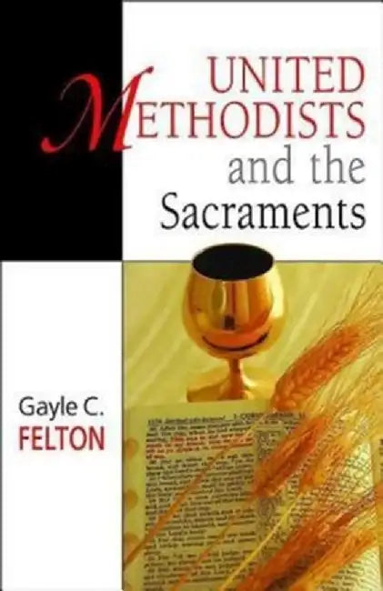 United Methodists and the Sacraments by Gayle C. Felton