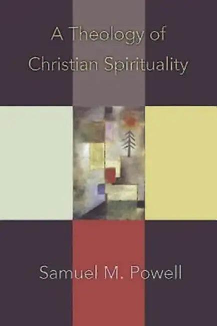 A Theology of Christian Spirituality by Samuel M. Powell
