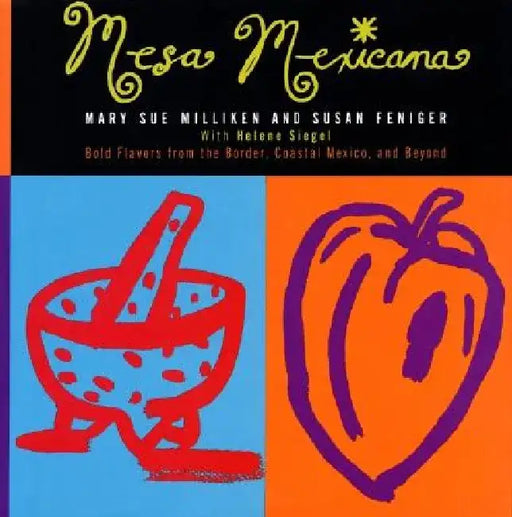 Mesa Mexicana: Bold Flavors from the Border, Coastal Mexico, and Beyond by Mary S. Milliken
