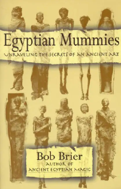 Egyptian Mummies: Unraveling the Secrets of an Ancient Art by Bob Brier