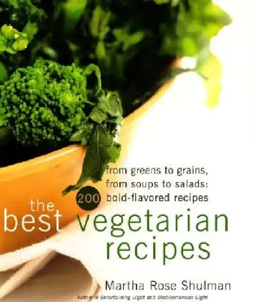 The Best Vegetarian Recipes: From Greens to Grains, from Soups to Salads: 200 Bold-Flavored Recipes by Martha R. Shulman