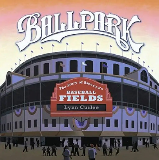 Ballpark: The Story of America's Baseball Fields by Lynn Curlee