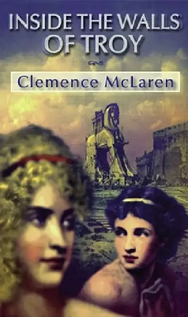 Inside the Walls of Troy: A Novel of the Women Who Lived the Trojan War by Clemence McLaren