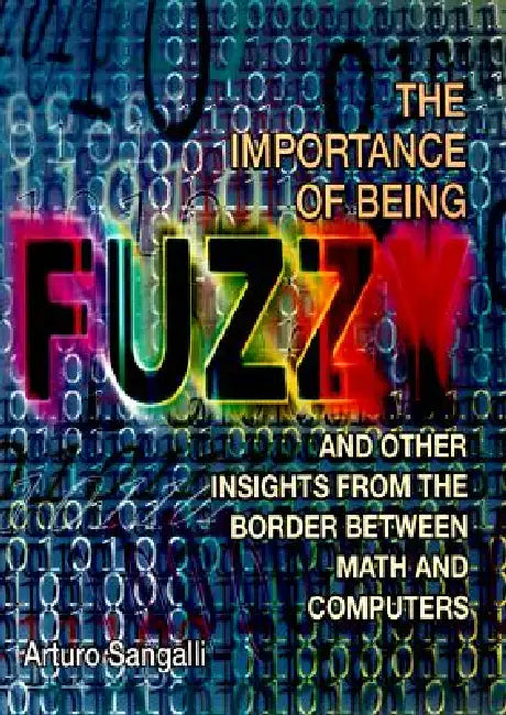 The Importance of Being Fuzzy: And Other Insights from the Border Between Math and Computers by Arturo Sangalli