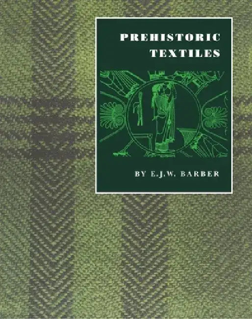 Prehistoric Textiles: The Development of Cloth in the Neolithic and Bronze Ages with Special Reference to the Aegean by E. J. W. Barber
