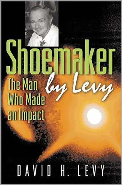 Shoemaker By Levy: The Man Who Made an Impact by David H. Levy