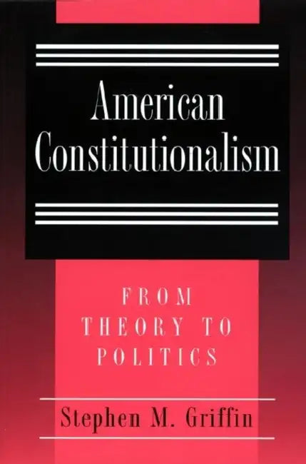 American Constitutionalism: From Theory to Politics by Stephen M. Griffin