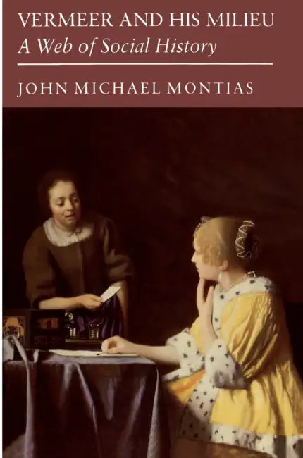 Vermeer and His Milieu: A Web of Social History by John Michael Montias