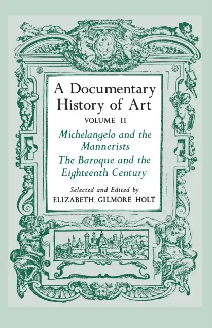 A Documentary History of Art, Volume 2: Michelangelo and the Mannerists, the Baroque and the Eighteenth Century by Elizabeth Gilmore Holt