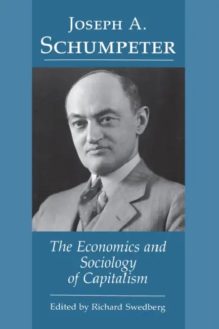 Joseph A. Schumpeter: The Economics and Sociology of Capitalism by Richard Swedberg