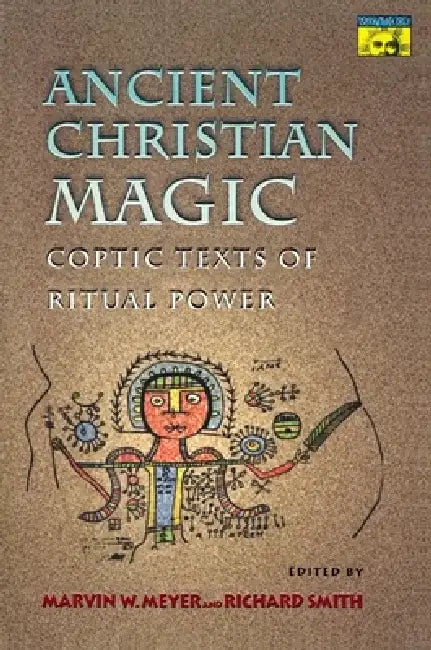 Ancient Christian Magic: Coptic Texts of Ritual Power by Marvin W. Meyer