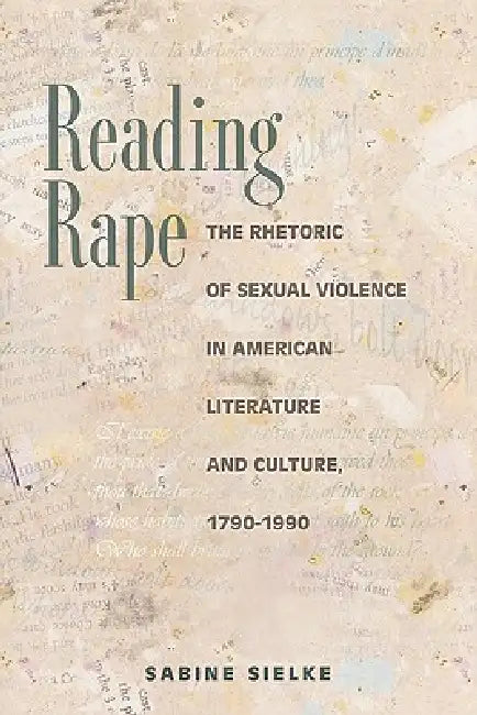 Reading Rape: The Rhetoric of Sexual Violence in American Literature and Culture, 1790-1990 by Sabine Sielke